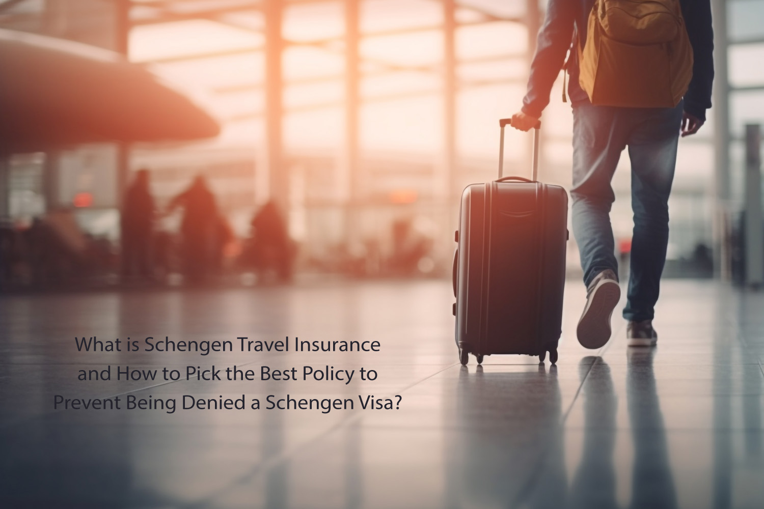 What is Schengen Travel Insurance and How to Pick the Best Policy to Prevent Being Denied a Schengen Visa?